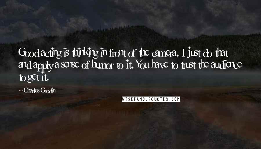 Charles Grodin Quotes: Good acting is thinking in front of the camera. I just do that and apply a sense of humor to it. You have to trust the audience to get it.