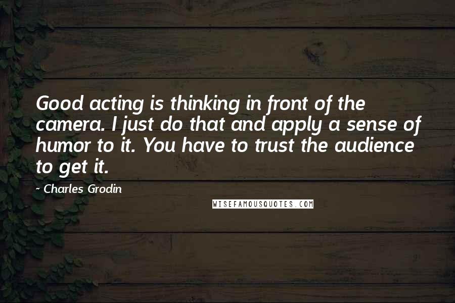 Charles Grodin Quotes: Good acting is thinking in front of the camera. I just do that and apply a sense of humor to it. You have to trust the audience to get it.