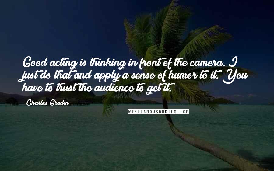 Charles Grodin Quotes: Good acting is thinking in front of the camera. I just do that and apply a sense of humor to it. You have to trust the audience to get it.