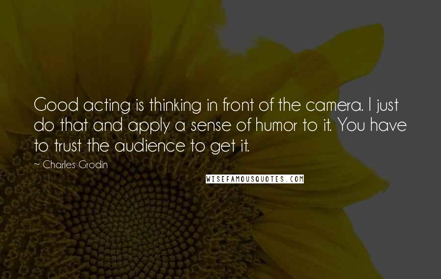 Charles Grodin Quotes: Good acting is thinking in front of the camera. I just do that and apply a sense of humor to it. You have to trust the audience to get it.