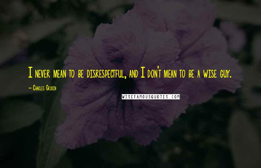 Charles Grodin Quotes: I never mean to be disrespectful, and I don't mean to be a wise guy.