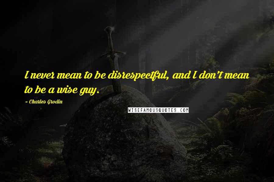 Charles Grodin Quotes: I never mean to be disrespectful, and I don't mean to be a wise guy.