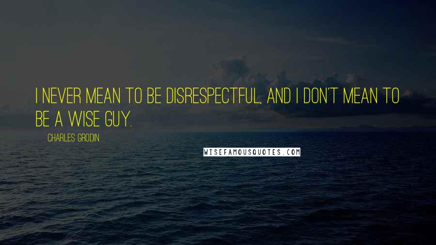 Charles Grodin Quotes: I never mean to be disrespectful, and I don't mean to be a wise guy.