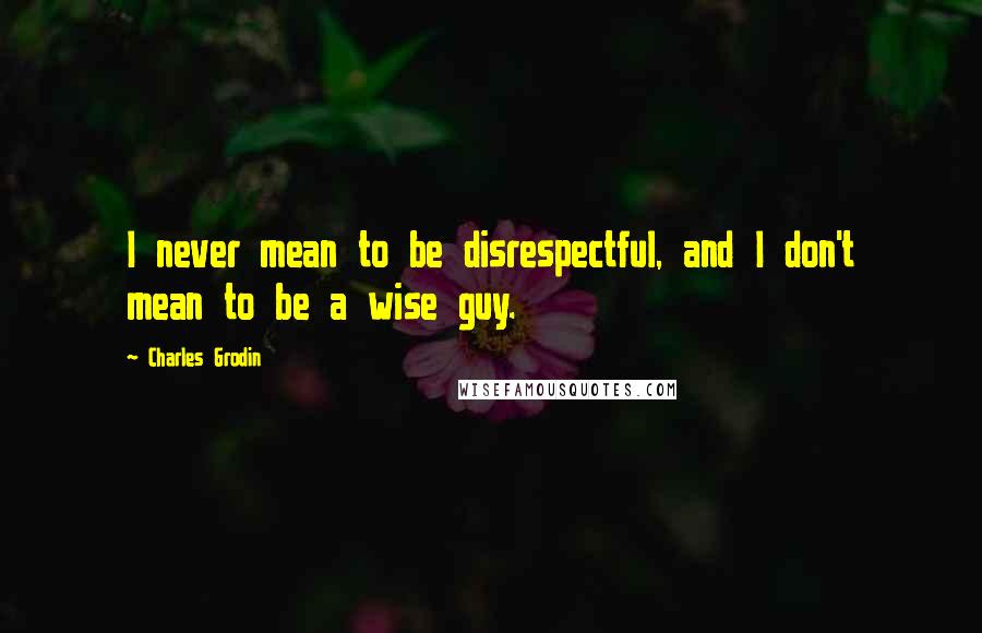 Charles Grodin Quotes: I never mean to be disrespectful, and I don't mean to be a wise guy.