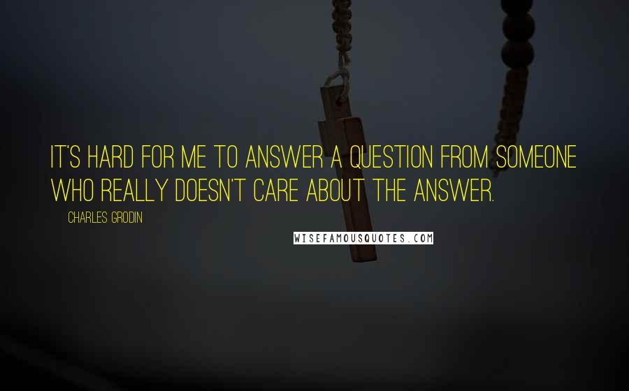 Charles Grodin Quotes: It's hard for me to answer a question from someone who really doesn't care about the answer.