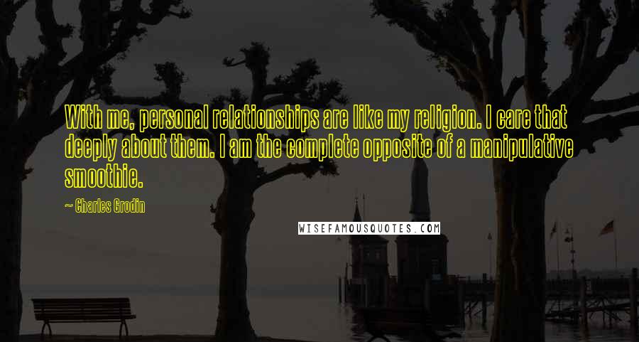 Charles Grodin Quotes: With me, personal relationships are like my religion. I care that deeply about them. I am the complete opposite of a manipulative smoothie.