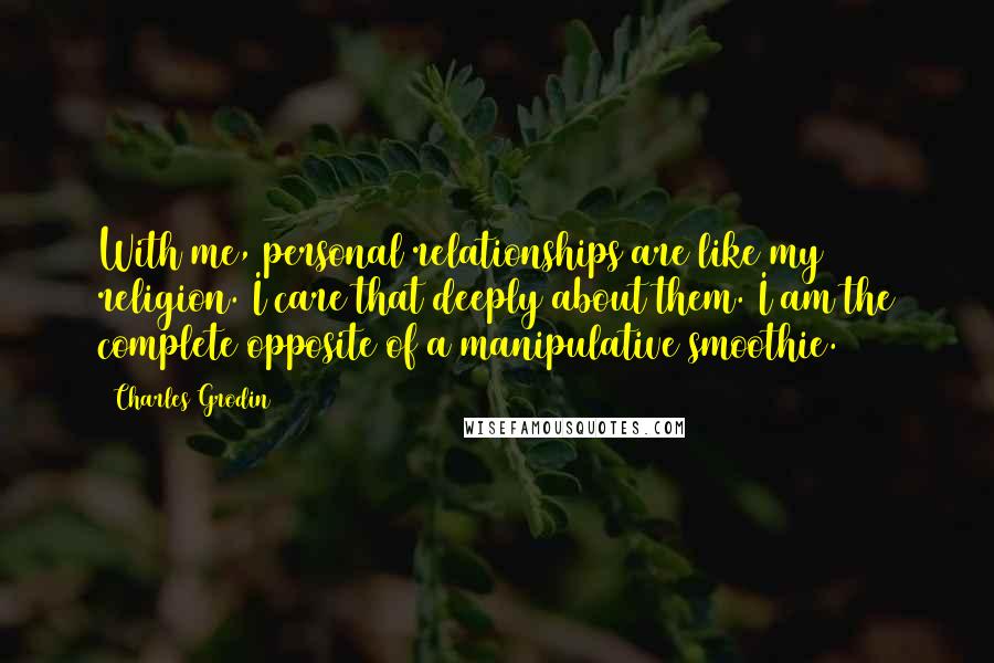 Charles Grodin Quotes: With me, personal relationships are like my religion. I care that deeply about them. I am the complete opposite of a manipulative smoothie.