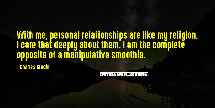 Charles Grodin Quotes: With me, personal relationships are like my religion. I care that deeply about them. I am the complete opposite of a manipulative smoothie.