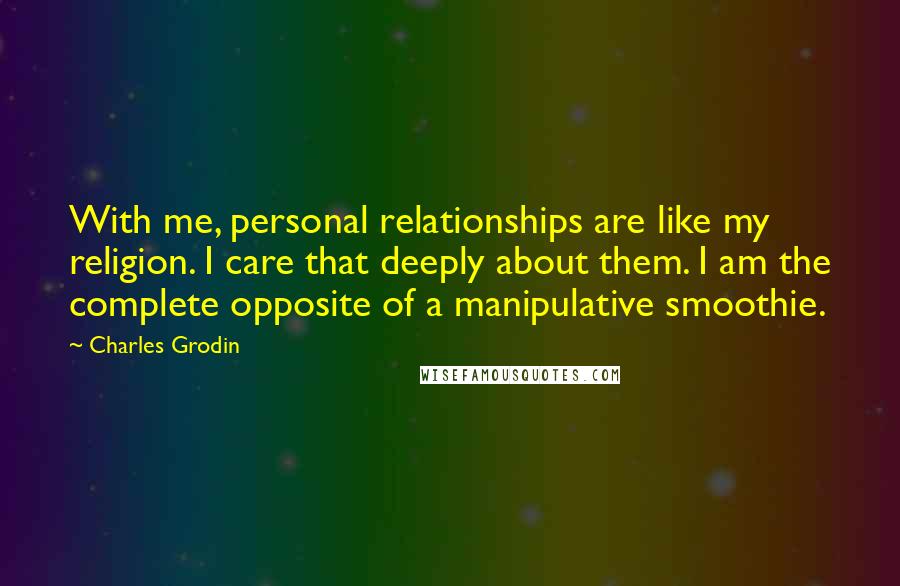 Charles Grodin Quotes: With me, personal relationships are like my religion. I care that deeply about them. I am the complete opposite of a manipulative smoothie.