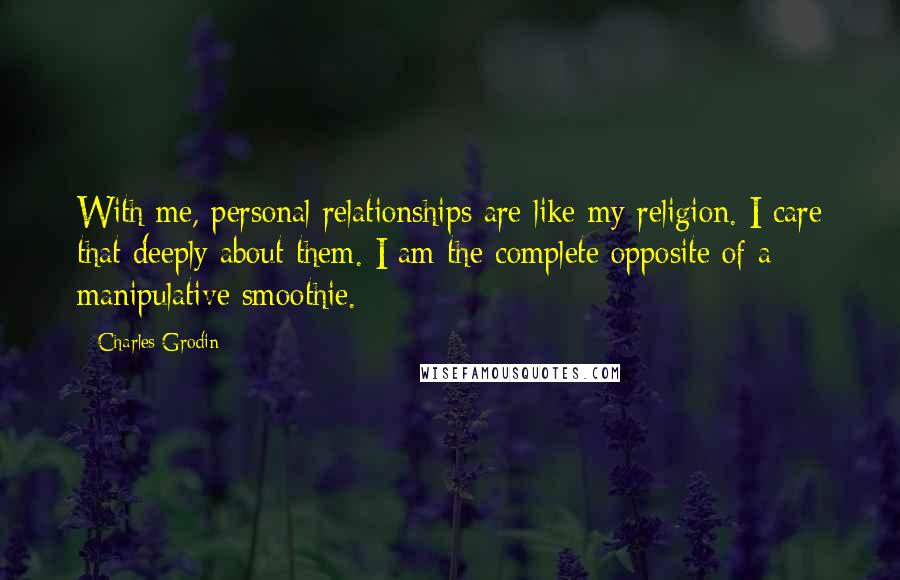 Charles Grodin Quotes: With me, personal relationships are like my religion. I care that deeply about them. I am the complete opposite of a manipulative smoothie.