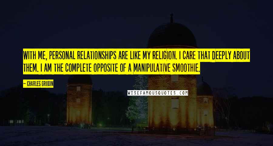 Charles Grodin Quotes: With me, personal relationships are like my religion. I care that deeply about them. I am the complete opposite of a manipulative smoothie.