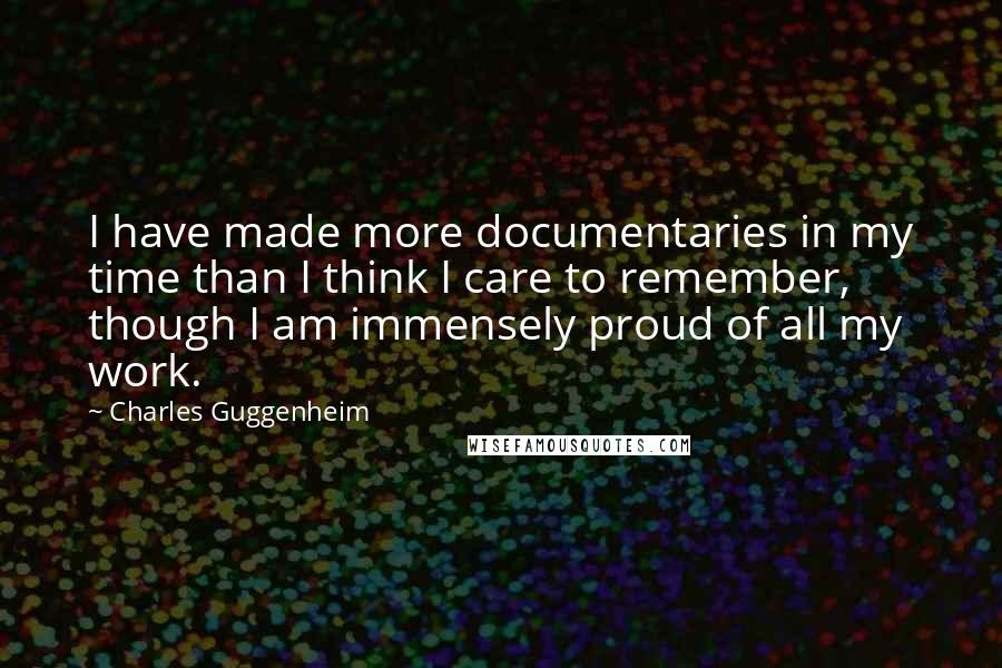 Charles Guggenheim Quotes: I have made more documentaries in my time than I think I care to remember, though I am immensely proud of all my work.