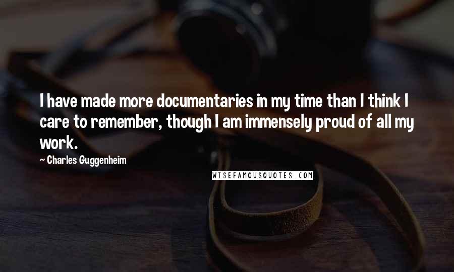 Charles Guggenheim Quotes: I have made more documentaries in my time than I think I care to remember, though I am immensely proud of all my work.