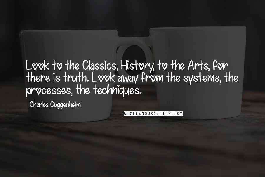 Charles Guggenheim Quotes: Look to the Classics, History, to the Arts, for there is truth. Look away from the systems, the processes, the techniques.