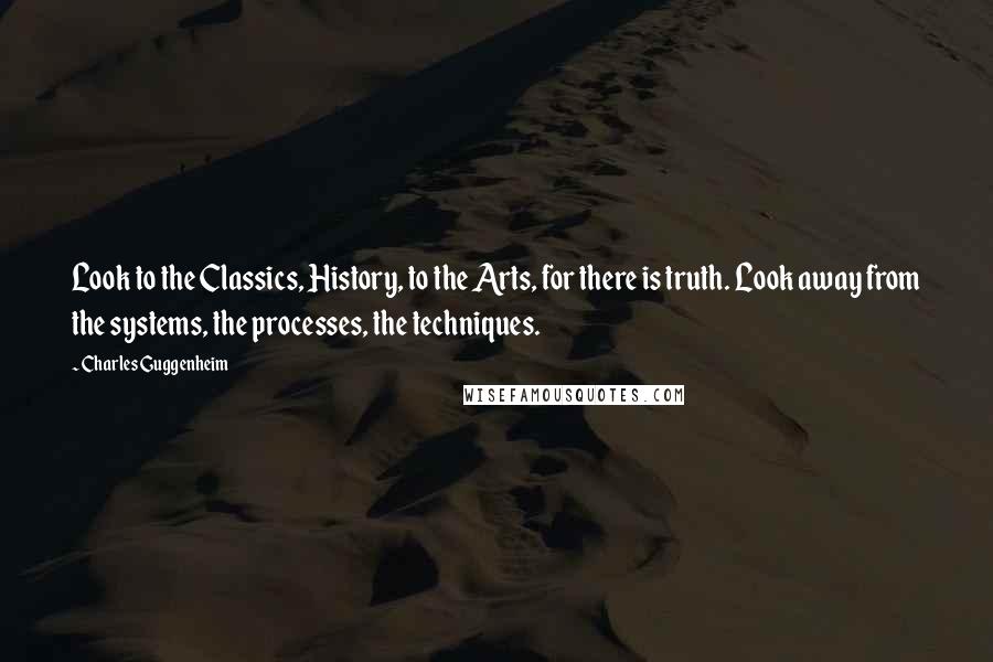 Charles Guggenheim Quotes: Look to the Classics, History, to the Arts, for there is truth. Look away from the systems, the processes, the techniques.