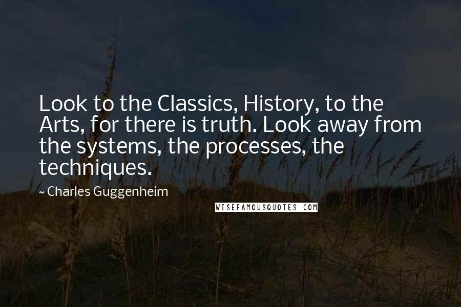 Charles Guggenheim Quotes: Look to the Classics, History, to the Arts, for there is truth. Look away from the systems, the processes, the techniques.