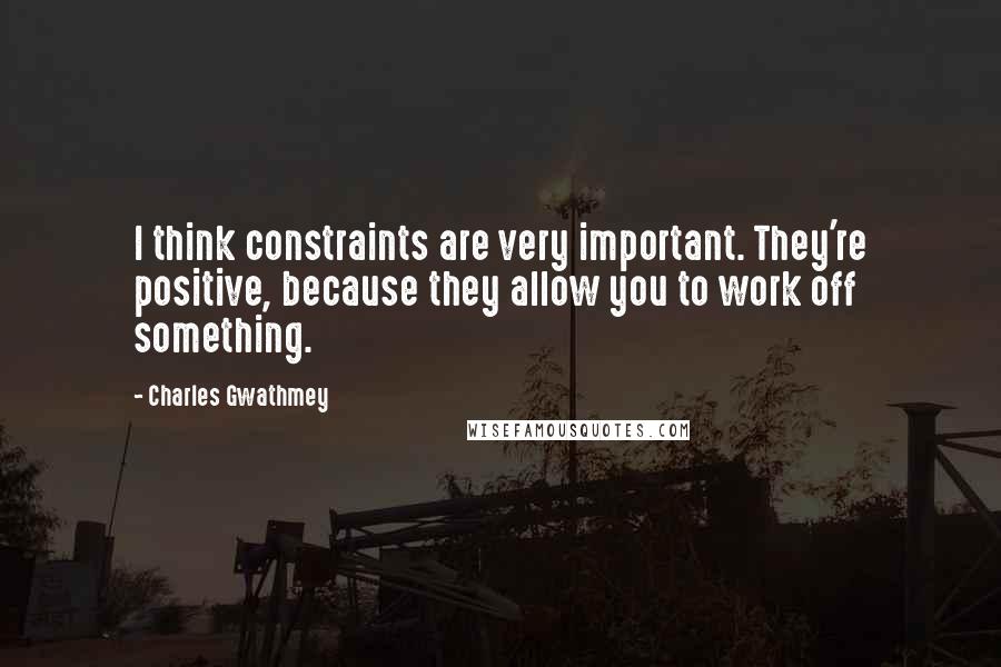 Charles Gwathmey Quotes: I think constraints are very important. They're positive, because they allow you to work off something.