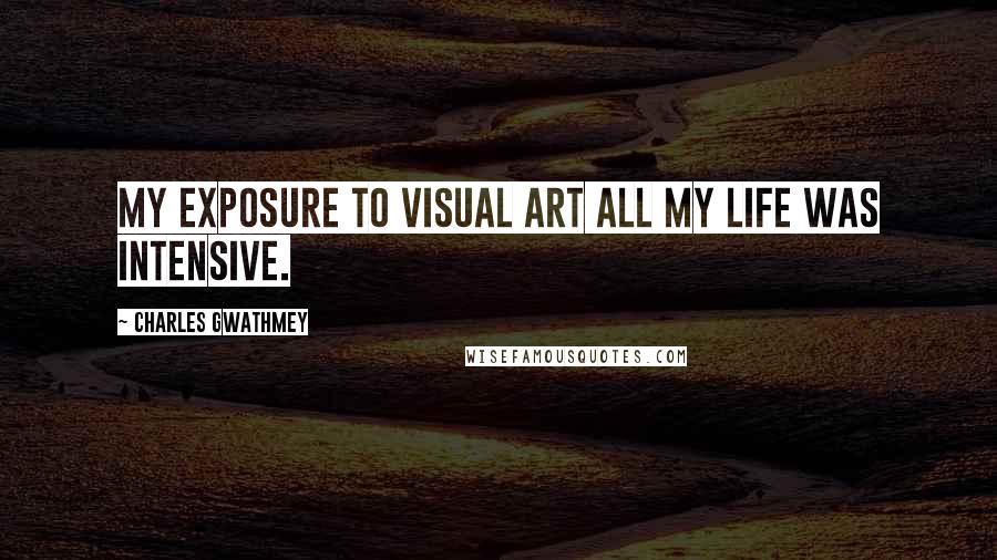 Charles Gwathmey Quotes: My exposure to visual art all my life was intensive.