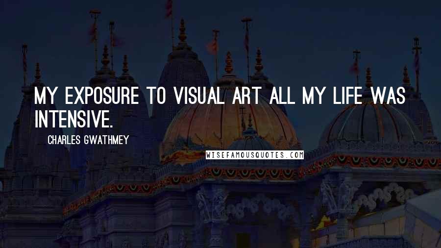 Charles Gwathmey Quotes: My exposure to visual art all my life was intensive.