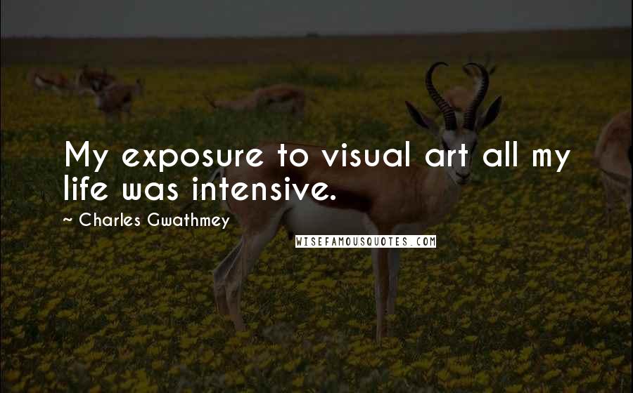 Charles Gwathmey Quotes: My exposure to visual art all my life was intensive.