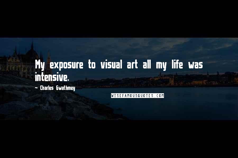 Charles Gwathmey Quotes: My exposure to visual art all my life was intensive.