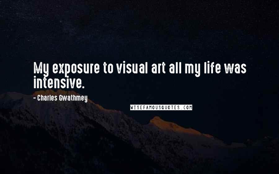 Charles Gwathmey Quotes: My exposure to visual art all my life was intensive.