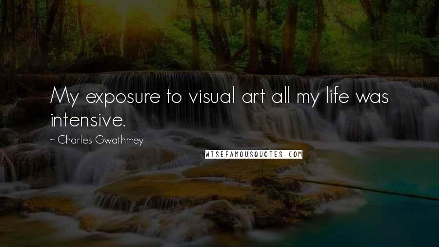 Charles Gwathmey Quotes: My exposure to visual art all my life was intensive.