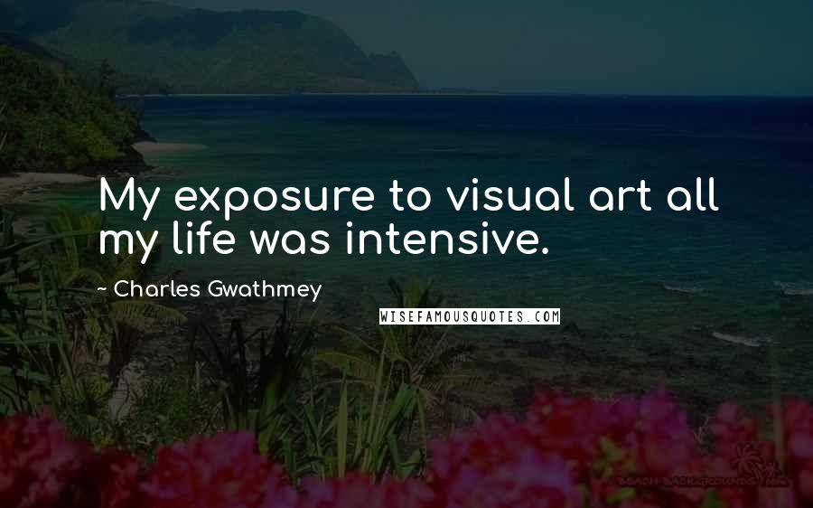 Charles Gwathmey Quotes: My exposure to visual art all my life was intensive.