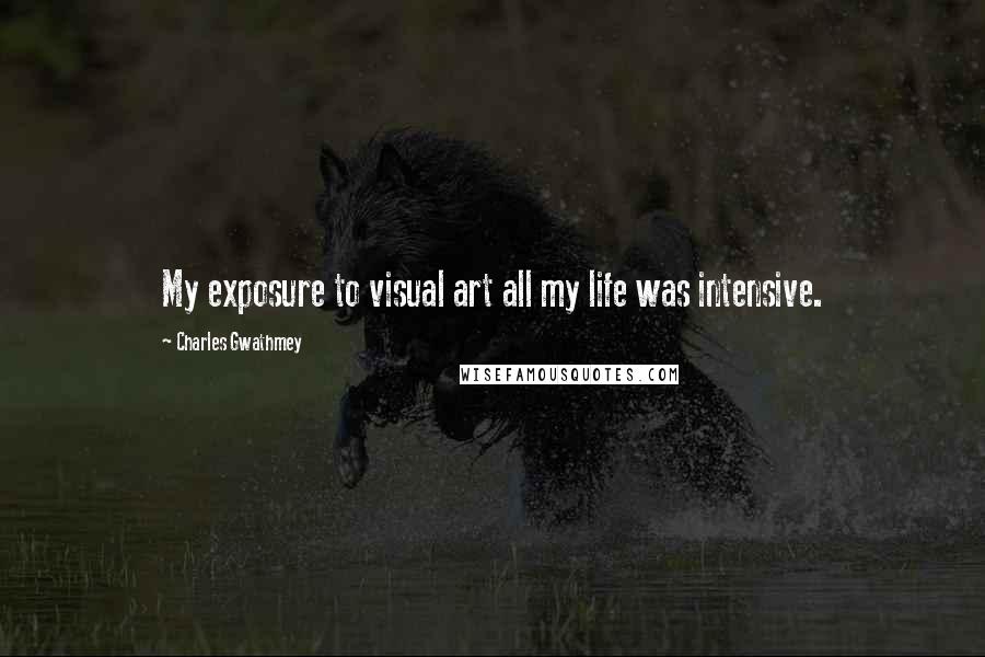 Charles Gwathmey Quotes: My exposure to visual art all my life was intensive.