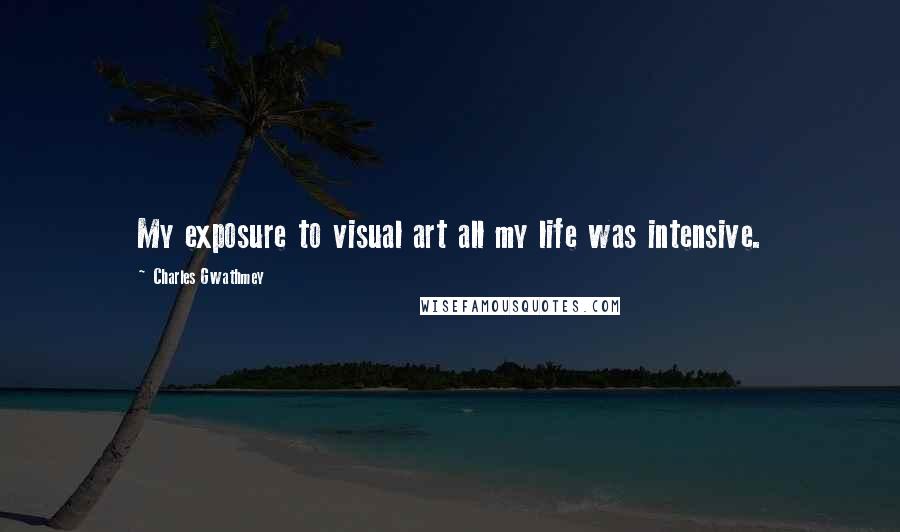 Charles Gwathmey Quotes: My exposure to visual art all my life was intensive.
