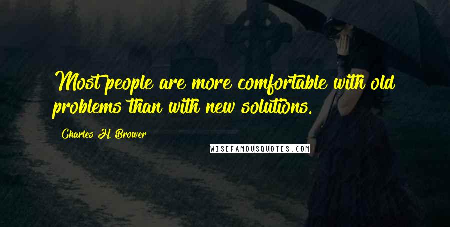 Charles H. Brower Quotes: Most people are more comfortable with old problems than with new solutions.