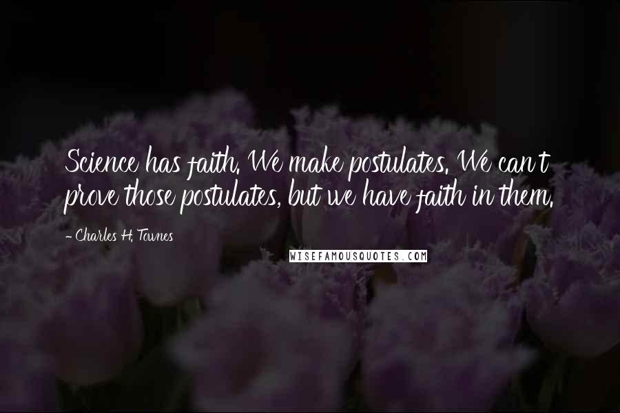 Charles H. Townes Quotes: Science has faith. We make postulates. We can't prove those postulates, but we have faith in them.