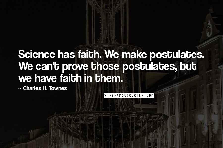 Charles H. Townes Quotes: Science has faith. We make postulates. We can't prove those postulates, but we have faith in them.