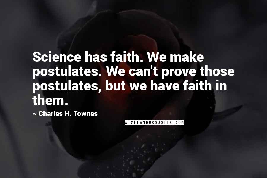 Charles H. Townes Quotes: Science has faith. We make postulates. We can't prove those postulates, but we have faith in them.