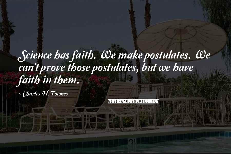 Charles H. Townes Quotes: Science has faith. We make postulates. We can't prove those postulates, but we have faith in them.