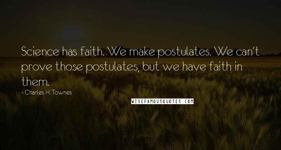 Charles H. Townes Quotes: Science has faith. We make postulates. We can't prove those postulates, but we have faith in them.