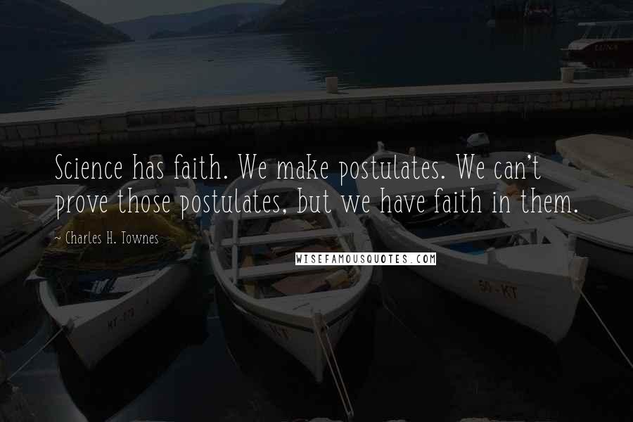 Charles H. Townes Quotes: Science has faith. We make postulates. We can't prove those postulates, but we have faith in them.