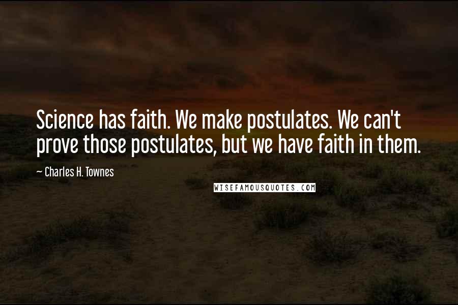 Charles H. Townes Quotes: Science has faith. We make postulates. We can't prove those postulates, but we have faith in them.