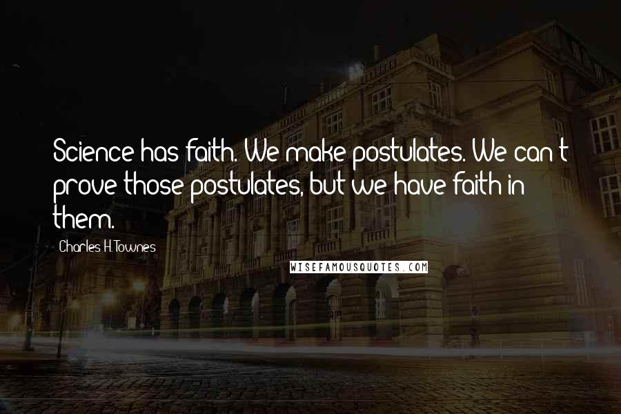 Charles H. Townes Quotes: Science has faith. We make postulates. We can't prove those postulates, but we have faith in them.