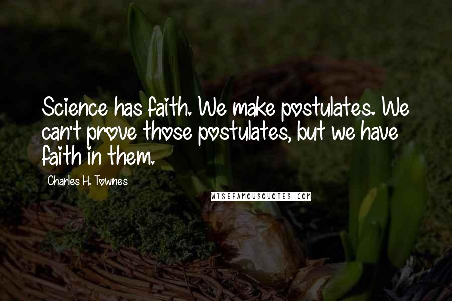 Charles H. Townes Quotes: Science has faith. We make postulates. We can't prove those postulates, but we have faith in them.