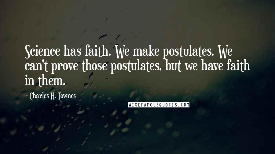 Charles H. Townes Quotes: Science has faith. We make postulates. We can't prove those postulates, but we have faith in them.