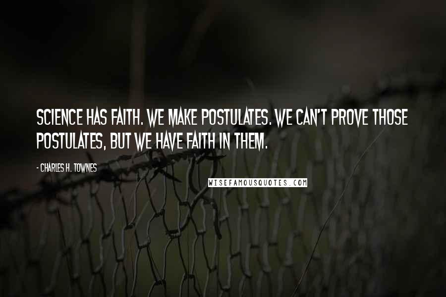 Charles H. Townes Quotes: Science has faith. We make postulates. We can't prove those postulates, but we have faith in them.