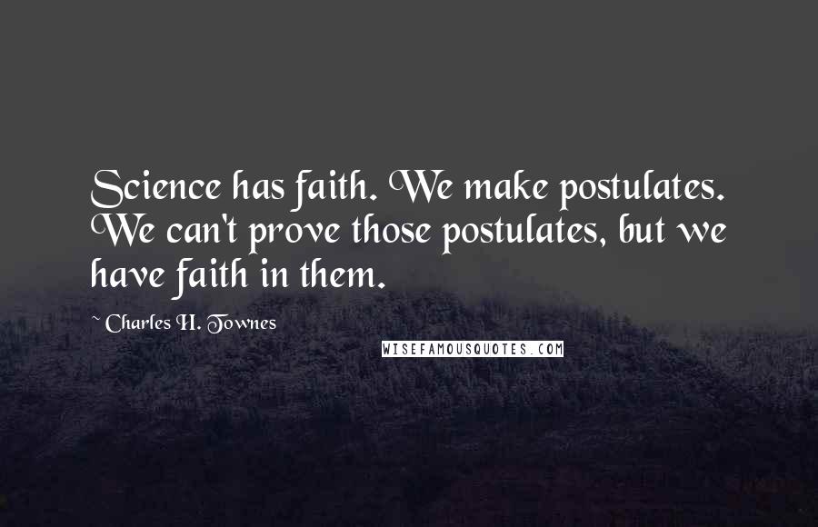 Charles H. Townes Quotes: Science has faith. We make postulates. We can't prove those postulates, but we have faith in them.