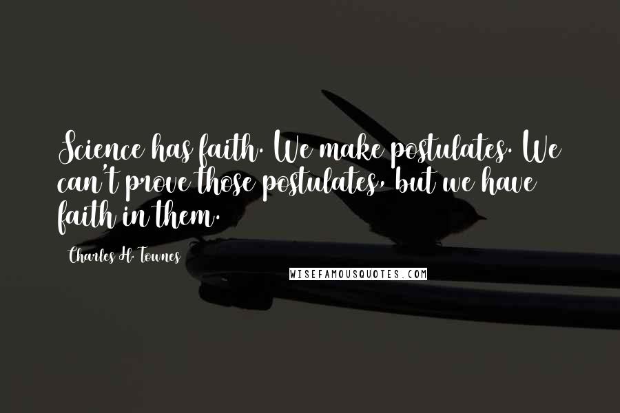 Charles H. Townes Quotes: Science has faith. We make postulates. We can't prove those postulates, but we have faith in them.