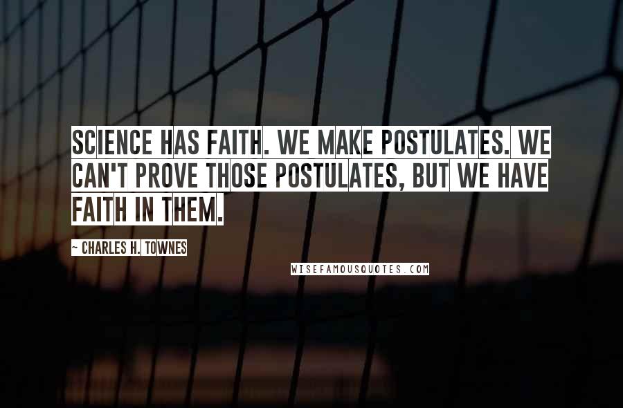 Charles H. Townes Quotes: Science has faith. We make postulates. We can't prove those postulates, but we have faith in them.