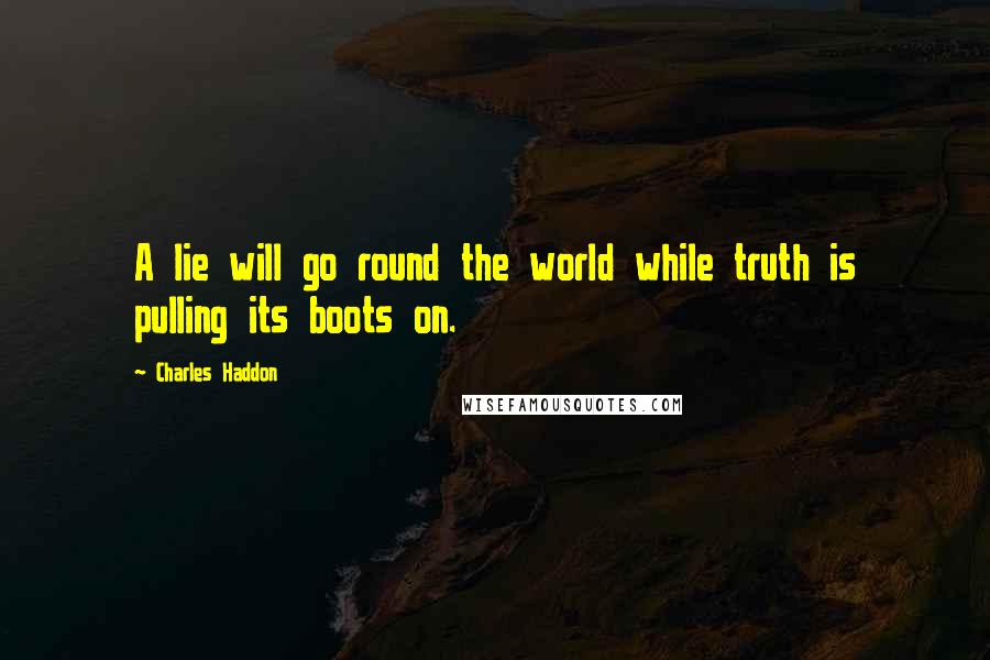 Charles Haddon Quotes: A lie will go round the world while truth is pulling its boots on.