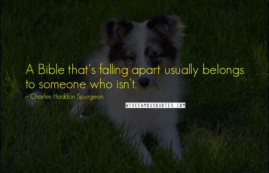 Charles Haddon Spurgeon Quotes: A Bible that's falling apart usually belongs to someone who isn't.