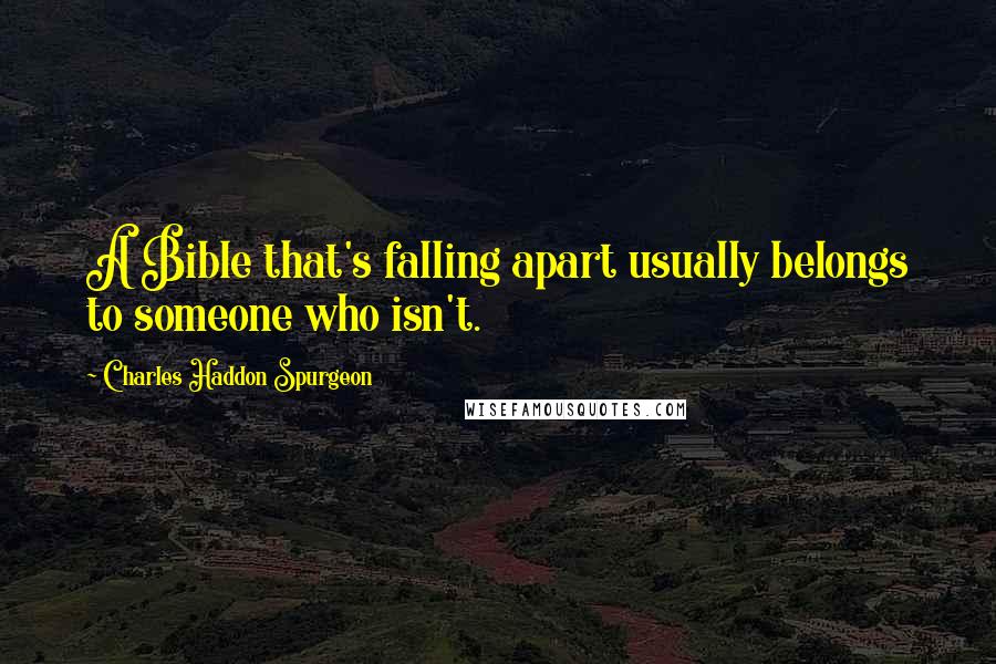 Charles Haddon Spurgeon Quotes: A Bible that's falling apart usually belongs to someone who isn't.