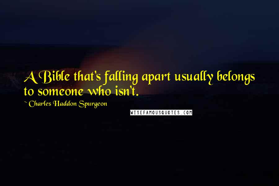 Charles Haddon Spurgeon Quotes: A Bible that's falling apart usually belongs to someone who isn't.