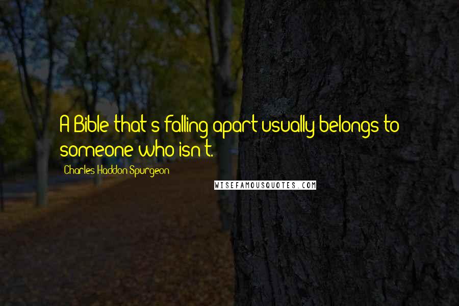 Charles Haddon Spurgeon Quotes: A Bible that's falling apart usually belongs to someone who isn't.